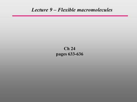 Ch 24 pages 633-636 Lecture 9 – Flexible macromolecules.