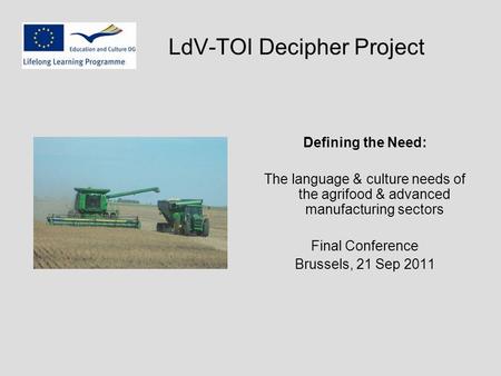 LdV-TOI Decipher Project Defining the Need: The language & culture needs of the agrifood & advanced manufacturing sectors Final Conference Brussels, 21.