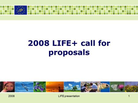 2008LIFE presentation1 2008 LIFE+ call for proposals.