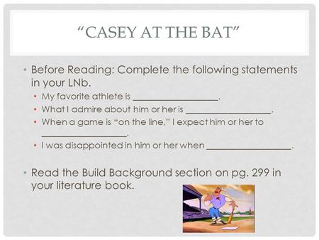 “CASEY AT THE BAT” Before Reading: Complete the following statements in your LNb. My favorite athlete is ___________________. What I admire about him or.