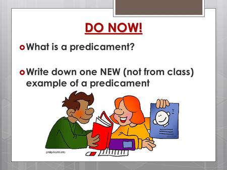  What is a predicament?  Write down one NEW (not from class) example of a predicament DO NOW!