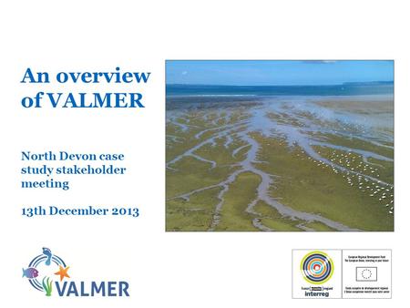 An overview of VALMER North Devon case study stakeholder meeting 13th December 2013.