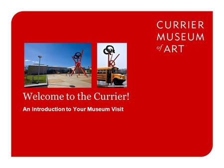 An Introduction to Your Museum Visit Welcome to the Currier!