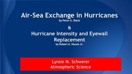 Air-Sea Exchange in Hurricanes by Peter G. Black & Hurricane Intensity and Eyewall Replacement by Robert A. Houze Jr. Lynsie M. Schwerer Atmospheric Science.