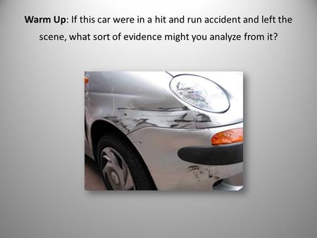 Warm Up: If this car were in a hit and run accident and left the scene, what sort of evidence might you analyze from it?