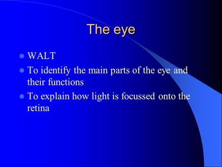 The eye WALT To identify the main parts of the eye and their functions