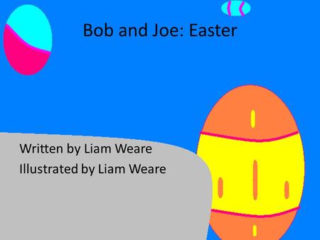 Bob and Joe: Easter Written by Liam Weare Illustrated by Liam Weare.