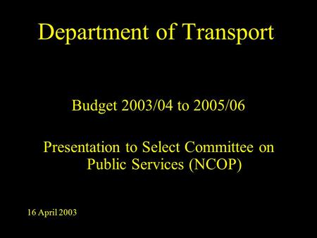 Department of Transport Budget 2003/04 to 2005/06 Presentation to Select Committee on Public Services (NCOP) 16 April 2003.
