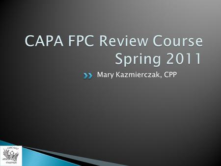 Mary Kazmierczak, CPP.  Thanks to our Host(s)  Board Introductions  Path to Certification  CAPA- Keys to Success 2011  Certification.