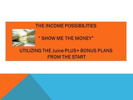 THE INCOME POSSIBILITIES “ SHOW ME THE MONEY” UTILIZING THE Juice PLUS+ BONUS PLANS FROM THE START.
