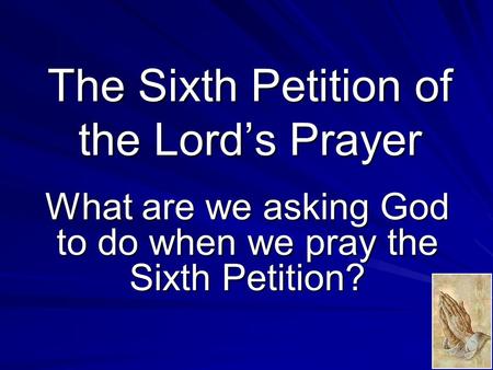 The Sixth Petition of the Lord’s Prayer What are we asking God to do when we pray the Sixth Petition?