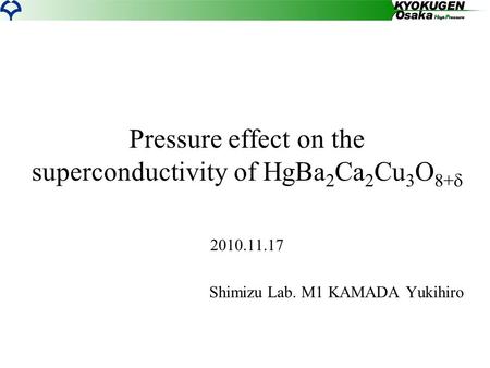 Pressure effect on the superconductivity of HgBa 2 Ca 2 Cu 3 O 8+  2010.11.17 Shimizu Lab. M1 KAMADA Yukihiro.