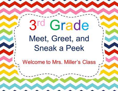 3 rd Grade Meet, Greet, and Sneak a Peek Welcome to Mrs. Miller’s Class.
