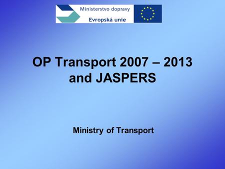 OP Transport 2007 – 2013 and JASPERS Ministry of Transport.
