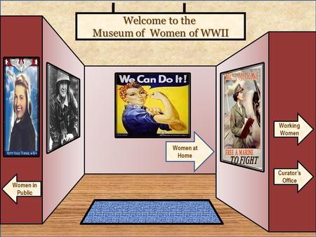 Welcome to the Museum of Women of WWII Curator’s Office Women at Home Women in Public Working Women.