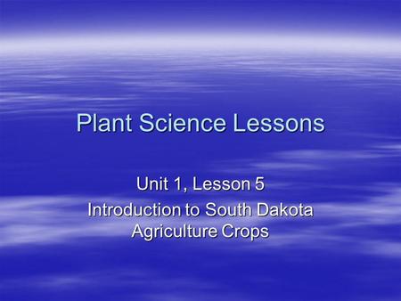 Plant Science Lessons Unit 1, Lesson 5 Introduction to South Dakota Agriculture Crops.