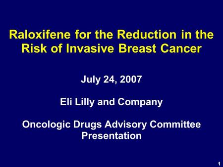1 Raloxifene for the Reduction in the Risk of Invasive Breast Cancer July 24, 2007 Eli Lilly and Company Oncologic Drugs Advisory Committee Presentation.