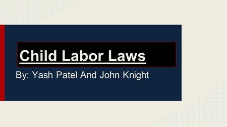 Child Labor Laws By: Yash Patel And John Knight. Why Are There Child Labor Laws Child labor laws ensure that our youth have the necessary time to pursue.