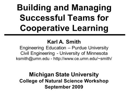 Building and Managing Successful Teams for Cooperative Learning Karl A. Smith Engineering Education – Purdue University Civil Engineering - University.