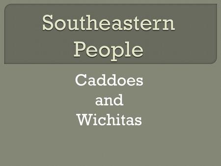 Southeastern People Caddoes and Wichitas.