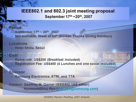 IEEE802.1 and 802.3 joint meeting proposal September 17 th ~20 th, 2007 Period –September 17 th ~ 20 th, 2007 –Not available: Week of 24 th (Korean Thanks.