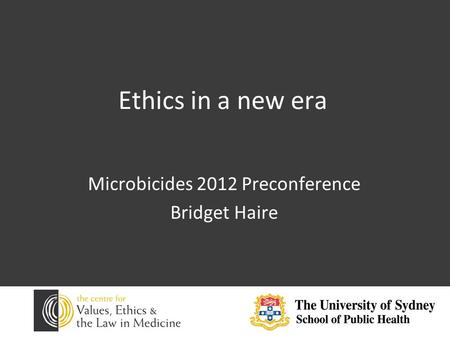 Ethics in a new era Microbicides 2012 Preconference Bridget Haire.