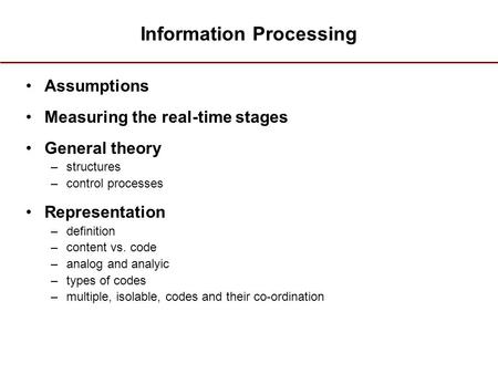 Information Processing Assumptions Measuring the real-time stages General theory –structures –control processes Representation –definition –content vs.