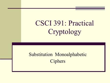 CSCI 391: Practical Cryptology Substitution Monoalphabetic Ciphers.