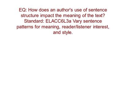 EQ: How does an author's use of sentence structure impact the meaning of the text? Standard: ELACC6L3a Vary sentence patterns for meaning, reader/listener.
