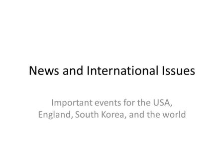 News and International Issues Important events for the USA, England, South Korea, and the world.