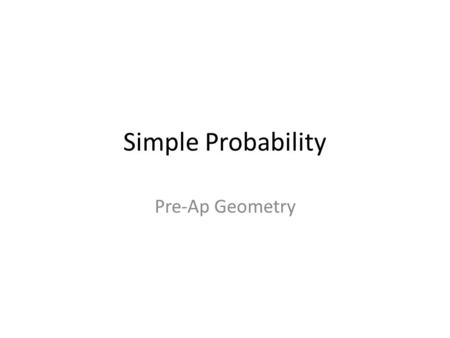 Simple Probability Pre-Ap Geometry. Probability measures the likelihood that a particular event will occur. The measures are express as a ratio. Simple.