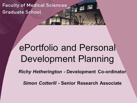 EPortfolio and Personal Development Planning Richy Hetherington - Development Co-ordinator Simon Cotterill - Senior Research Associate.