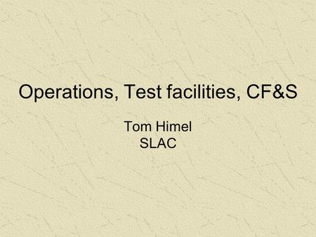 Operations, Test facilities, CF&S Tom Himel SLAC.