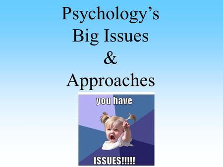 Psychology’s Big Issues & Approaches. Philosophical Developments THE Question: Nature vs. Nurture Inherited vs. Environment Are our physical and mental.