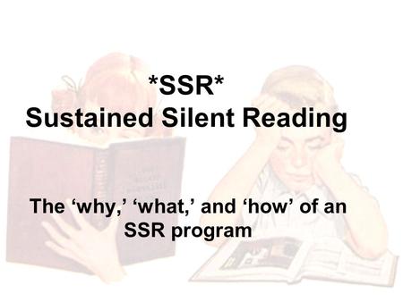 *SSR* Sustained Silent Reading The ‘why,’ ‘what,’ and ‘how’ of an SSR program.