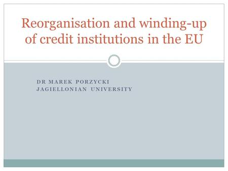 DR MAREK PORZYCKI JAGIELLONIAN UNIVERSITY Reorganisation and winding-up of credit institutions in the EU.