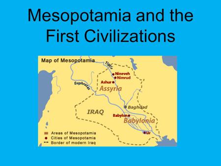 Mesopotamia and the First Civilizations. Civilizations consist of: O Cities O Organized governments O Art O Religion O Class divisions O Writing systems.