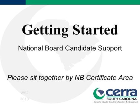 Getting Started National Board Candidate Support Please sit together by NB Certificate Area WS2 2010.
