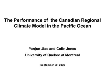 Yanjun Jiao and Colin Jones University of Quebec at Montreal September 20, 2006 The Performance of the Canadian Regional Climate Model in the Pacific Ocean.