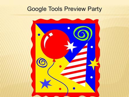 Google Tools Preview Party.  Because they are free  High quality applications and services  Constantly enhancing existing features and adding new applications.