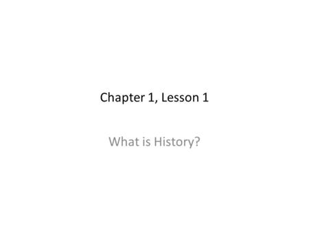 Chapter 1, Lesson 1 What is History?. 1. History is the study of people and event of the past. 2. People who study history are called historians. 3. Historians.