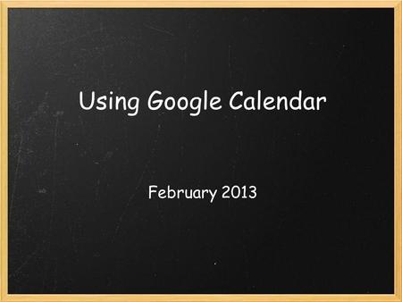 Using Google Calendar February 2013. What is Google Calendar? Free online calendar available through Google!