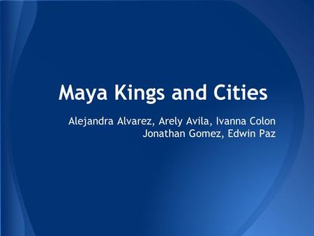 Maya Kings and Cities Alejandra Alvarez, Arely Avila, Ivanna Colon Jonathan Gomez, Edwin Paz.