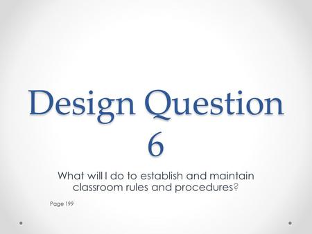 Design Question 6 What will I do to establish and maintain classroom rules and procedures? Page 199.
