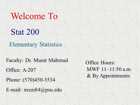 Welcome To Stat 200 Elementary Statistics Faculty: Dr. Munir Mahmud Office: A-207 Phone: (570)450-3534   Office Hours: MWF 11–11:50.