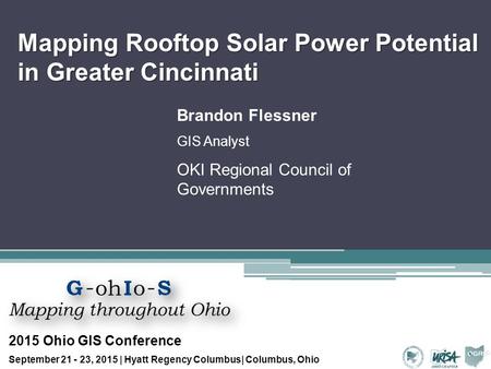 Mapping Rooftop Solar Power Potential in Greater Cincinnati Brandon Flessner GIS Analyst OKI Regional Council of Governments 2015 Ohio GIS Conference September.