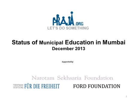 Status of Municipal Education in Mumbai December 2013 Supported by FORD FOUNDATION 1.