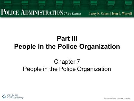 © 2011 Delmar, Cengage Learning Part III People in the Police Organization Chapter 7 People in the Police Organization.