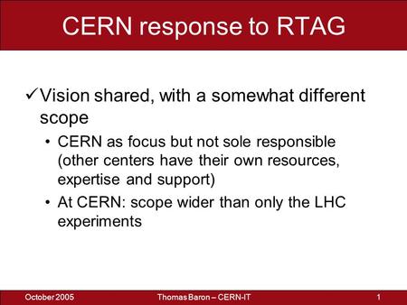 October 2005Thomas Baron – CERN-IT1 CERN response to RTAG Vision shared, with a somewhat different scope CERN as focus but not sole responsible (other.