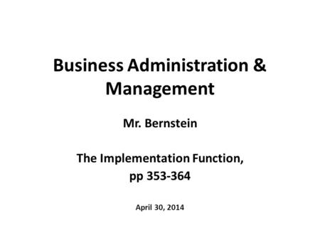 Business Administration & Management Mr. Bernstein The Implementation Function, pp 353-364 April 30, 2014.